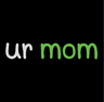 ur mom